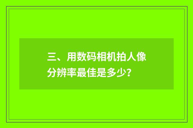 三、用数码相机拍人像分辨率最佳是多少?