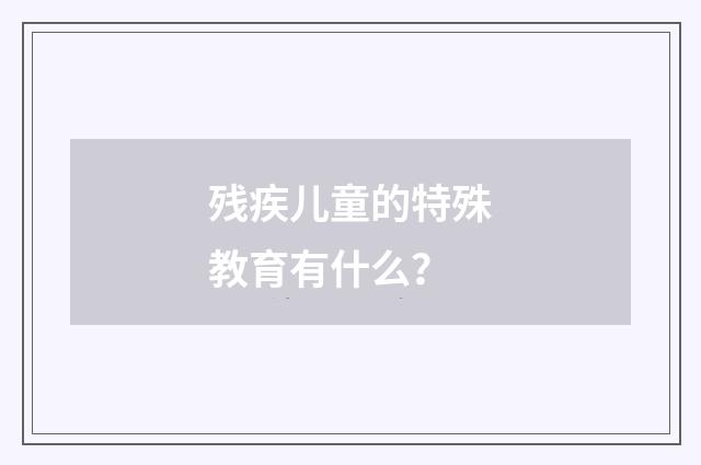 残疾儿童的特殊教育有什么?