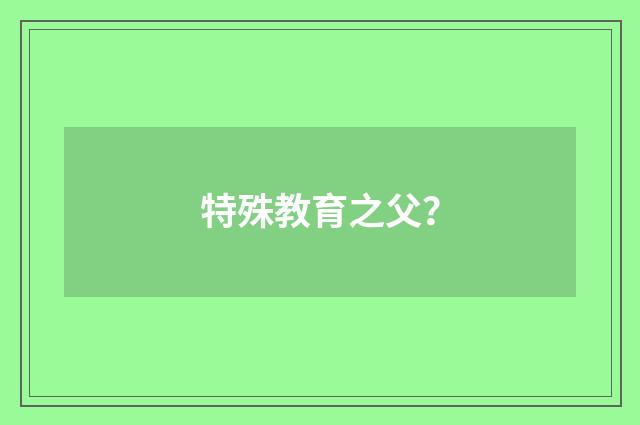 特殊教育之父？