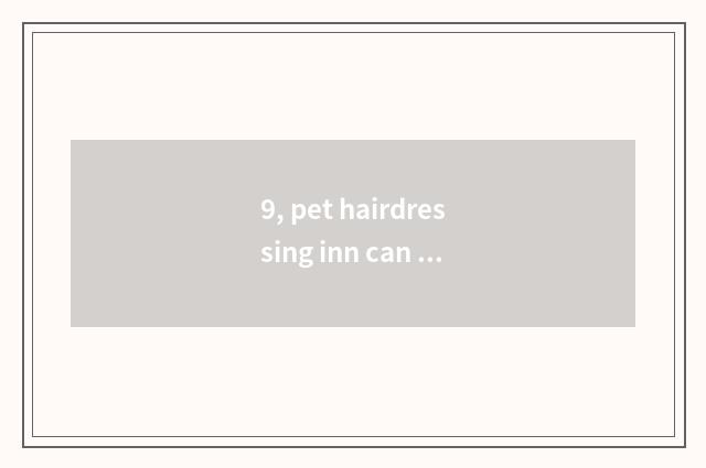 9, pet hairdressing inn can gain?