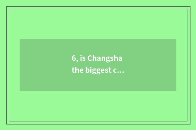 6, is Changsha the biggest cate a street?