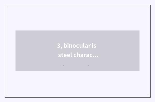 3, binocular is steel characteristic?