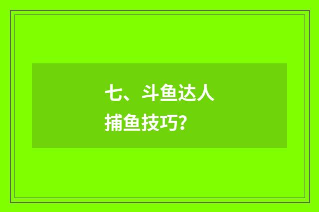 七、斗鱼达人捕鱼技巧?