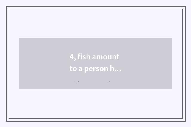 4, fish amount to a person how to be operated?