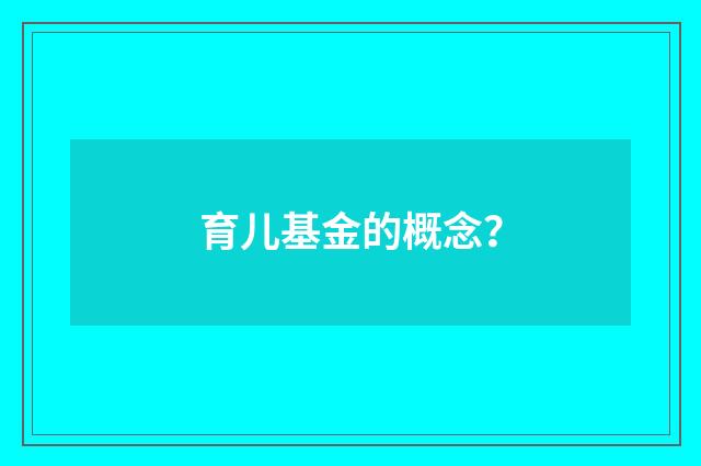 育儿基金的概念?