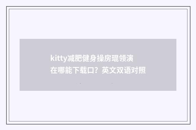 kitty减肥健身操房琨领演在哪能下载口？英文双语对照