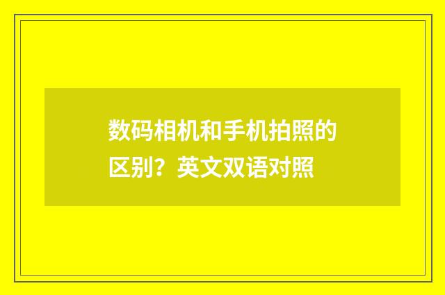 数码相机和手机拍照的区别?英文双语对照