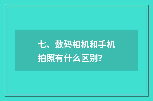 七、数码相机和手机拍照有什么区别?