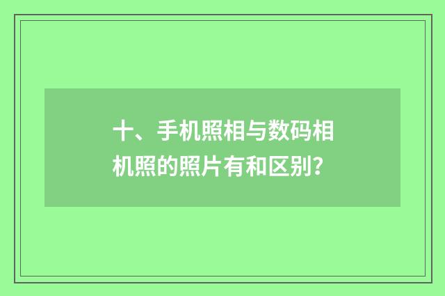 十、手机照相与数码相机照的照片有和区别?