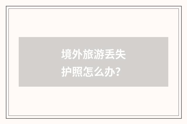 境外旅游丢失护照怎么办？