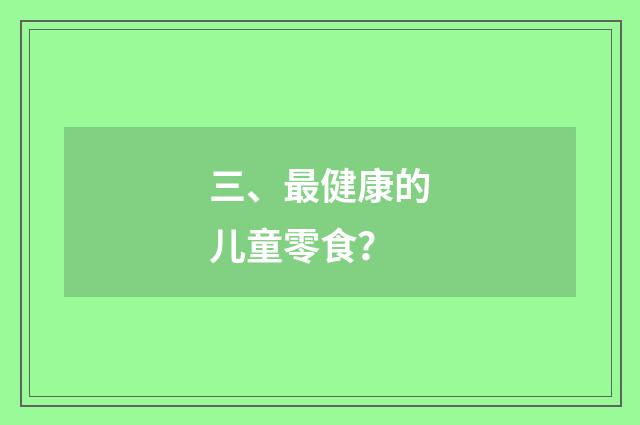 三、最健康的儿童零食?