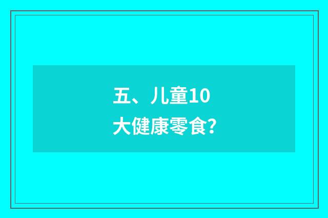 五、儿童10大健康零食？