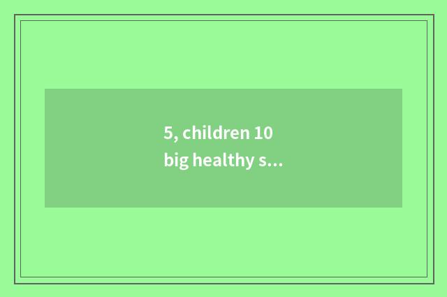 5, children 10 big healthy snacks?