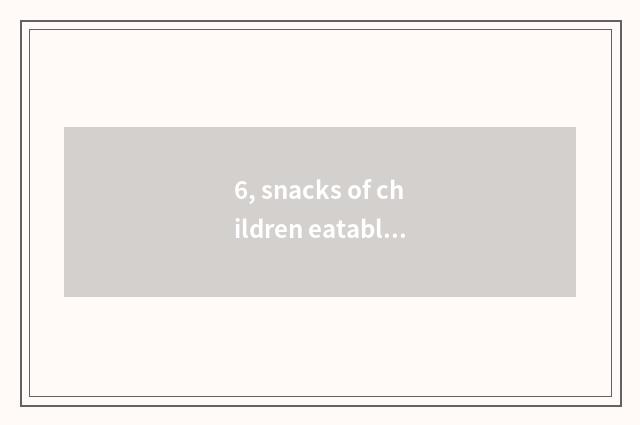 6, snacks of children eatable health?