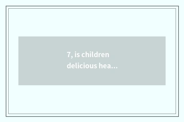 7, is children delicious healthy snacks?