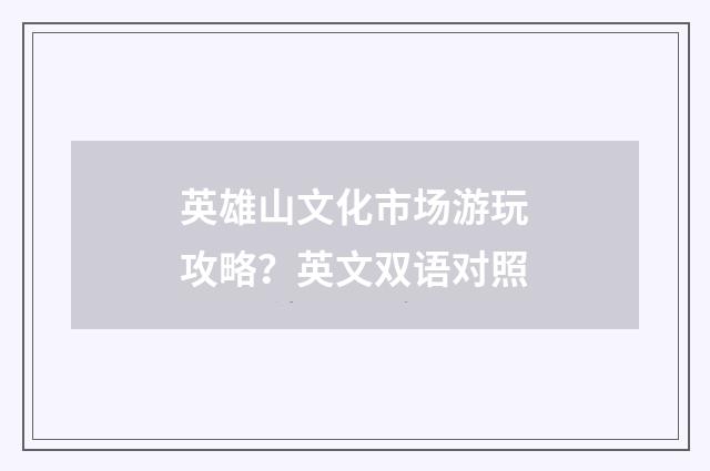 英雄山文化市场游玩攻略?英文双语对照