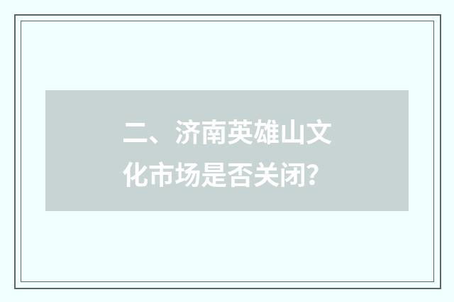 二、济南英雄山文化市场是否关闭?