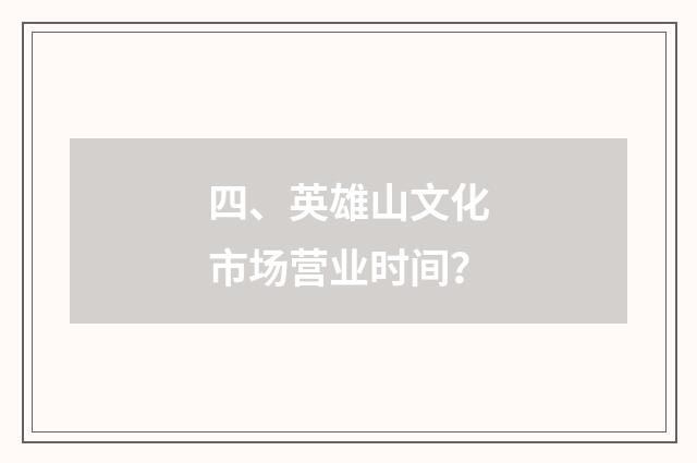 四、英雄山文化市场营业时间?