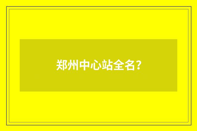 郑州中心站全名?
