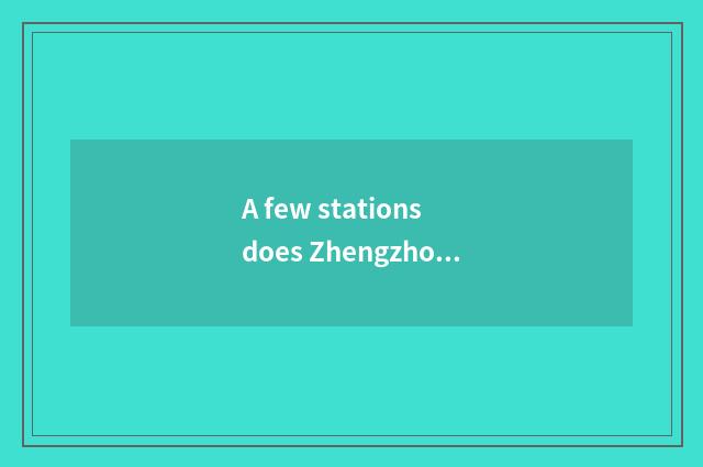 A few stations does Zhengzhou have?