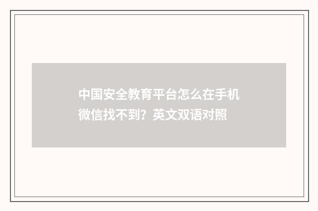 中国安全教育平台怎么在手机微信找不到？英文双语对照