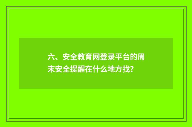 六、安全教育网登录平台的周末安全提醒在什么地方找?