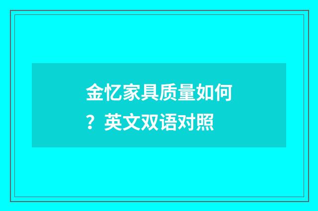 金忆家具质量如何？英文双语对照
