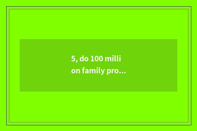 5, do 100 million family property and complete friend compare gold below which g