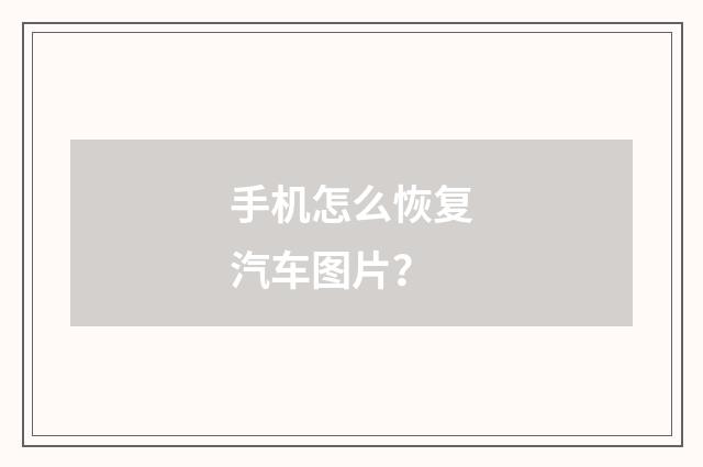 手机怎么恢复汽车图片?