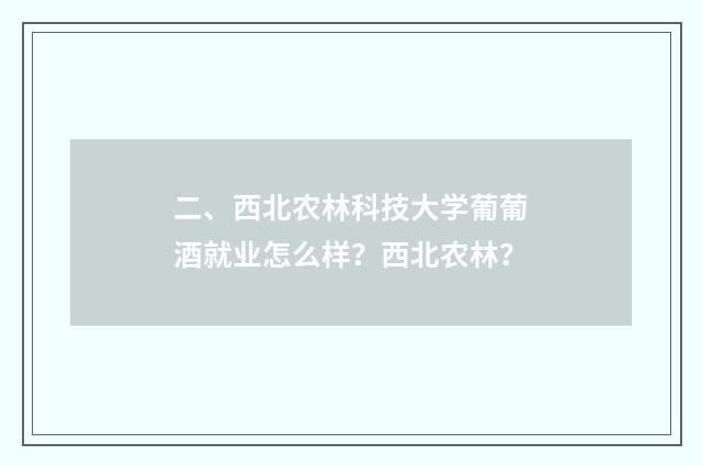 二、西北农林科技大学葡葡酒就业怎么样?西北农林?