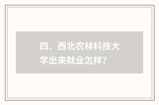 四、西北农林科技大学出来就业怎样？