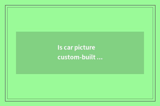 Is car picture custom-built method?