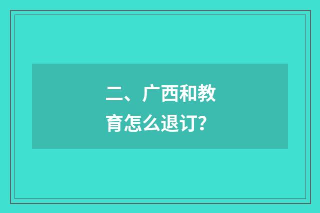 二、广西和教育怎么退订?