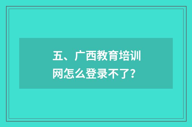 五、广西教育培训网怎么登录不了?