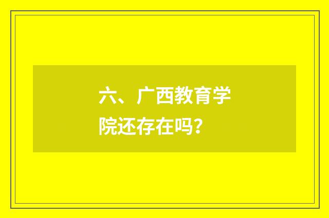 六、广西教育学院还存在吗?