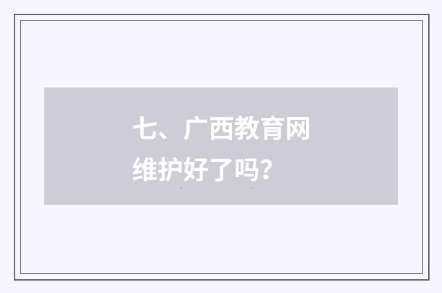 七、广西教育网维护好了吗?