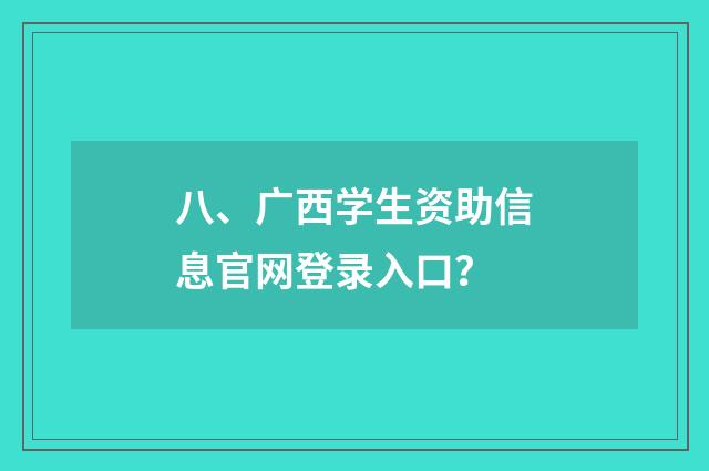 八、广西学生资助信息官网登录入口？