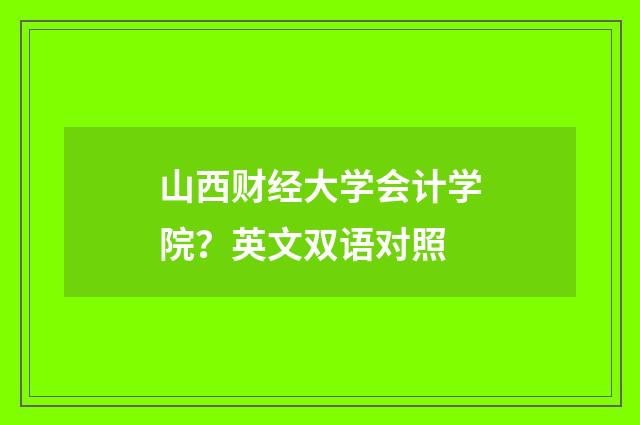山西财经大学会计学院?英文双语对照