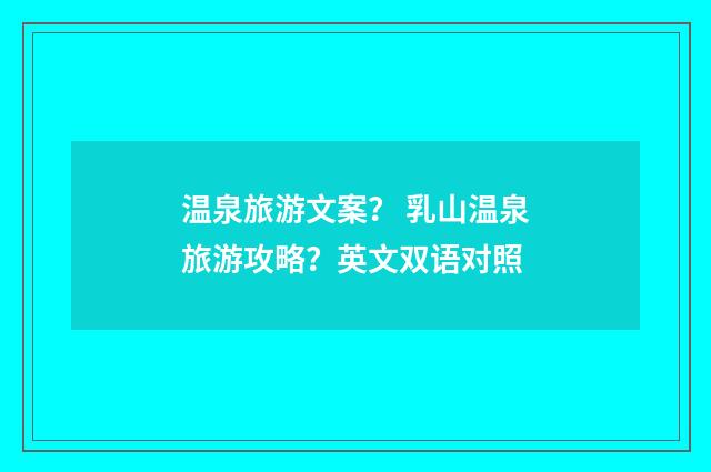 温泉旅游文案？ 乳山温泉旅游攻略？英文双语对照