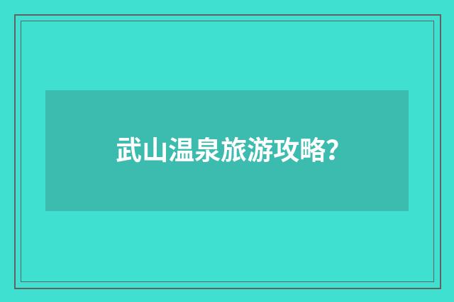 武山温泉旅游攻略?