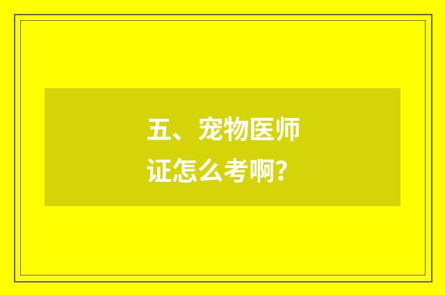 五、宠物医师证怎么考啊?