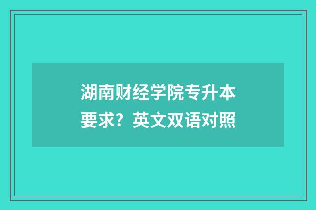 湖南财经学院专升本要求？英文双语对照