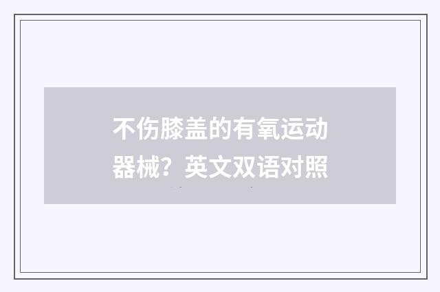 不伤膝盖的有氧运动器械?英文双语对照
