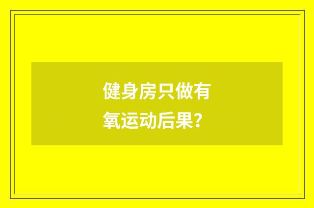 健身房只做有氧运动后果?