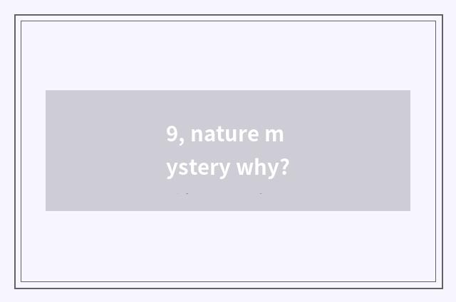 9, nature mystery why?