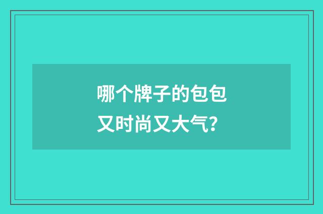 哪个牌子的包包又时尚又大气？