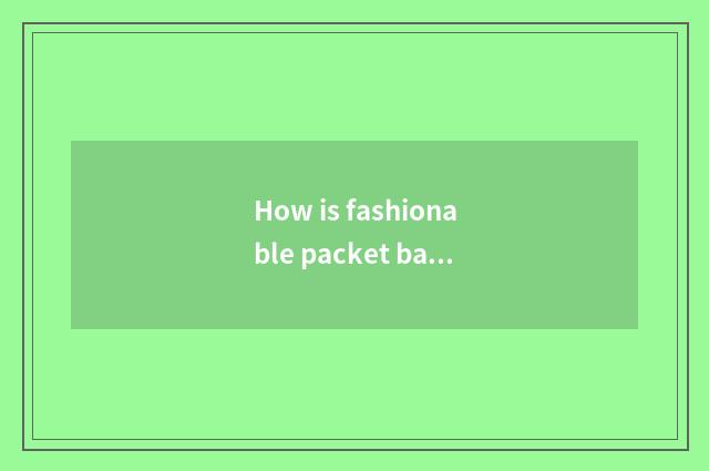 How is fashionable packet bag folded?