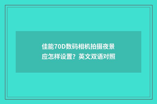 佳能70D数码相机拍摄夜景应怎样设置？英文双语对照