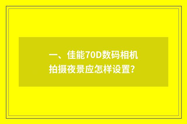 一、佳能70D数码相机拍摄夜景应怎样设置?