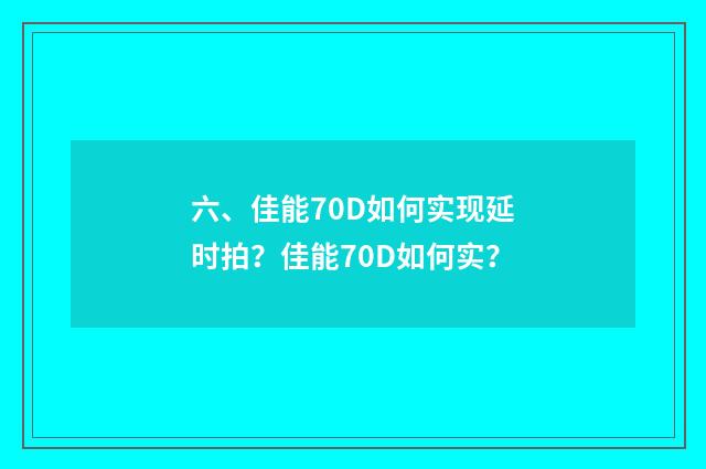 六、佳能70D如何实现延时拍?佳能70D如何实?